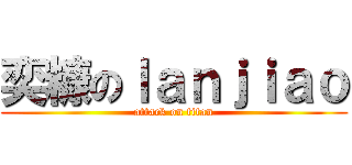 奕糠のｌａｎｊｉａｏ (attack on titan)