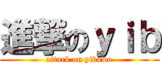 進撃のｙｉｂ (attack on yibowo)