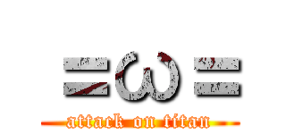 ＝ω＝ (attack on titan)