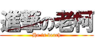 進撃の老柯 (He is beach)