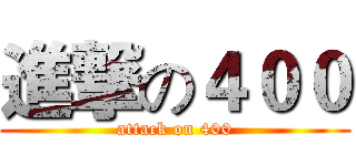 進撃の４００ (attack on 400)