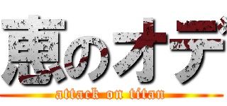 恵のオデ (attack on titan)