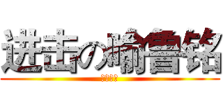 进击の喻鲁铭 (♂♂♂♂)
