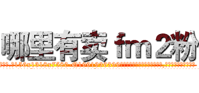 哪里有卖ｆｍ２粉 (哪里有卖fm2粉【电.话156x1318x7580-Q1991936399鑫宏药业】我们做的是长期生意,靠的是老客户长期支持
参考消息网2月20日报道 韩媒称，“剩女多、离婚率高的城市，房价一定会上涨。”这是中国经济学家金岩石2016年12月参加在上海举行的房地产相关论坛时说的话。
)