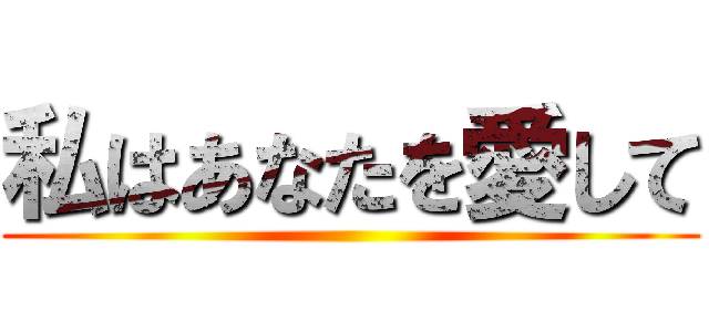 私はあなたを愛して ()