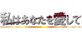 私はあなたを愛して ()