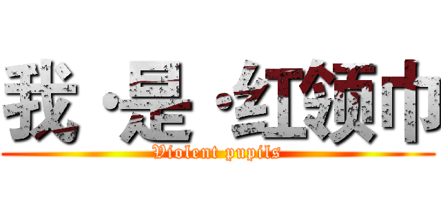 我·是·红领巾 (Violent pupils)