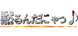 黙るんだにゃっ♪ (attack on titan)