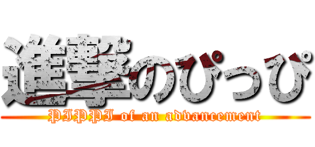 進撃のぴっぴ (PIPPI of an advancement)