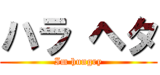 ハラ ヘタ (Im hungry)