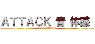 ＡＴＴＡＣＫ 音 体感  (THE FIRST)