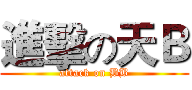 進擊の天Ｂ (attack on BB)