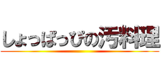 しょっぱっぴの汚料理 ()