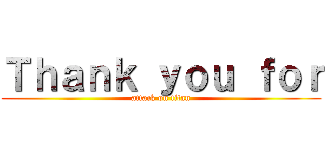 Ｔｈａｎｋ ｙｏｕ ｆｏｒ (attack on titan)