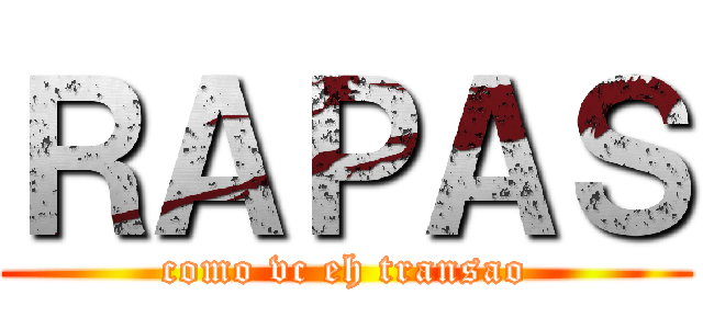 ＲＡＰＡＳ (como vc eh transao)