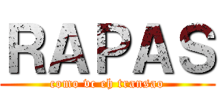ＲＡＰＡＳ (como vc eh transao)