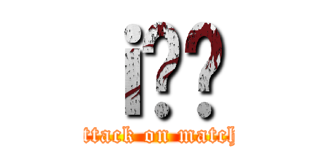 ｉ̂܂ (attack on match)