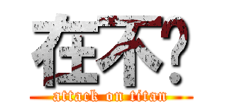 在不啊 (attack on titan)