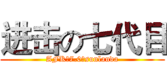 进击の七代目 (AFK等7.0のsunlanda)