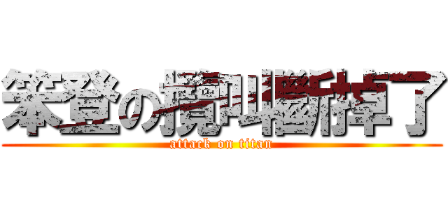 笨登の攬叫斷掉了 (attack on titan)