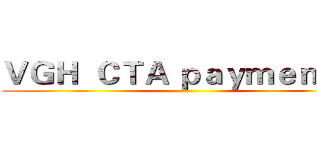 ＶＧＨ  ＣＴＡ ｐａｙｍｅｎｔ…  ()
