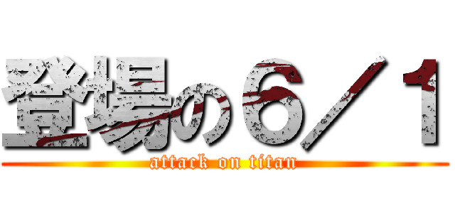 登場の６／１ (attack on titan)