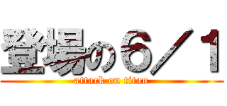 登場の６／１ (attack on titan)