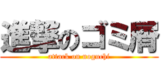 進撃のゴミ屑 (attack on noguchi)