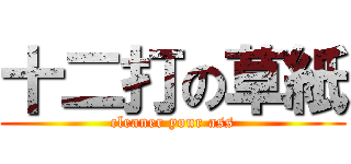 十二打の草紙 (cleaner your ass)