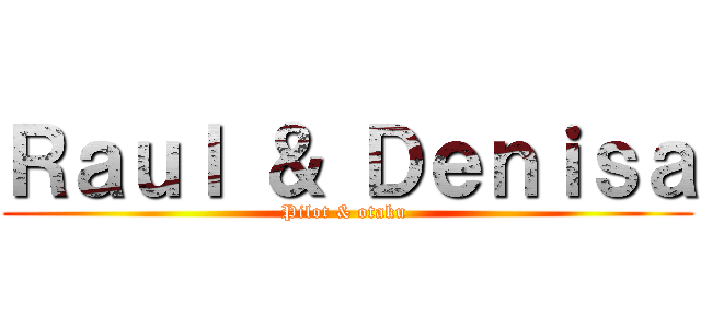 Ｒａｕｌ ＆ Ｄｅｎｉｓａ (Pilot & otaku )