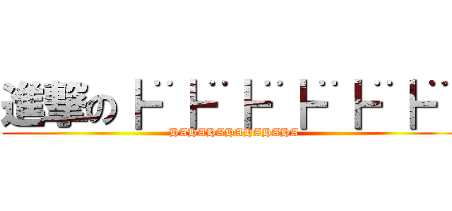 進撃の┣¨┣¨┣¨┣¨┣¨┣¨  (HAHAHAHAHAHAHA)