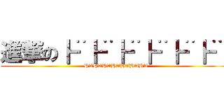 進撃の┣¨┣¨┣¨┣¨┣¨┣¨  (HAHAHAHAHAHAHA)