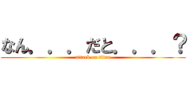 なん．．．だと．．．？ (attack on titan)