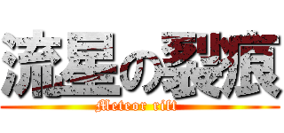 流星の裂痕 (Meteor rift )