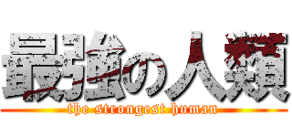 最強の人類 (the strongest human)