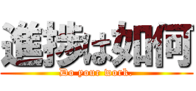 進捗は如何 (Do your work.)