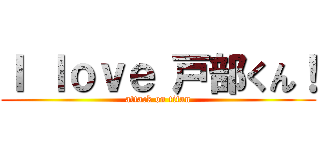 Ｉ ｌｏｖｅ 戸部くん！ (attack on titan)