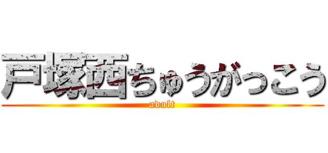 戸塚西ちゅうがっこう (adult)
