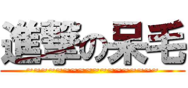 進撃の呆毛 (~~~~~~~~~~~~~~~~~~)