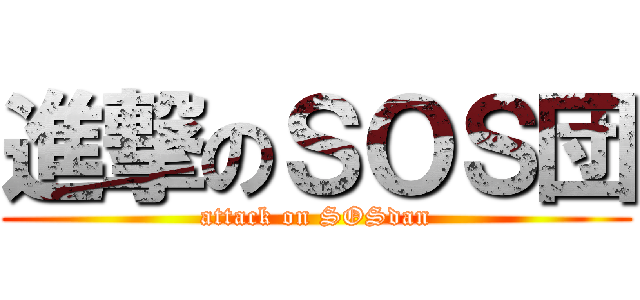 進撃のＳＯＳ団 (attack on SOSdan)