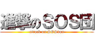 進撃のＳＯＳ団 (attack on SOSdan)