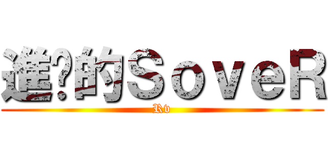 進擊的ＳｏｖｅＲ (Rv)