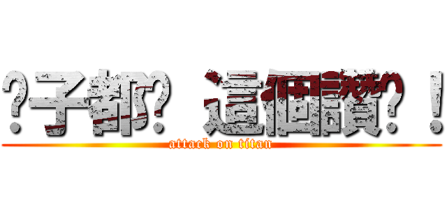 傻子都說 這個讚啊！ (attack on titan)