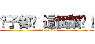 傻子都說 這個讚啊！ (attack on titan)