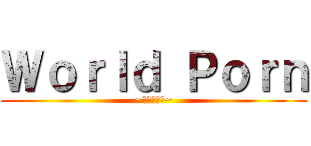 Ｗｏｒｌｄ Ｐｏｒｎ (~世界を救う~)