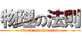 物理の法則 (attack on chocolate)