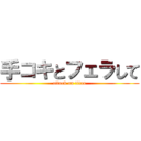 手コキとフェラして (attack on titan)