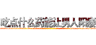 吃点什么药能让男人阳痿 (吃点什么药能让男人阳痿【电-186x2687x6963-Q278180069元-吉-药-业】我们做的是长期生意,靠的是老客户长期支持 http://sngk.net/bSG3RM
)