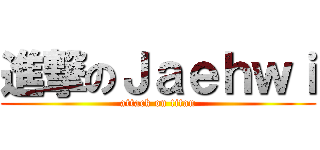 進撃のＪａｅｈｗｉ (attack on titan)