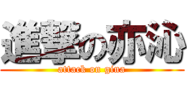 進撃の亦沁 (attack on gina)